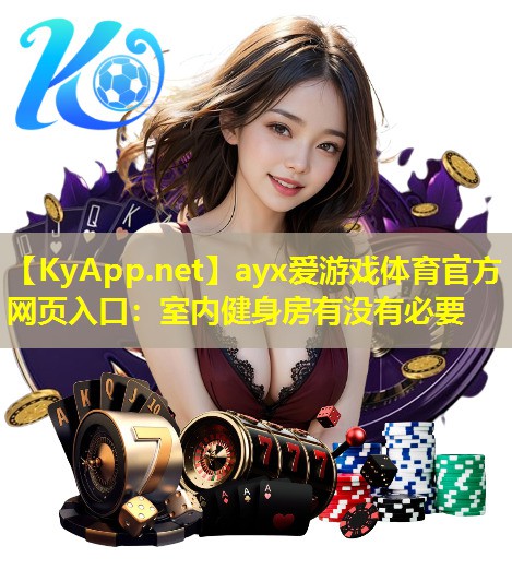 ayx爱游戏体育官方网页入口：室内健身房有没有必要