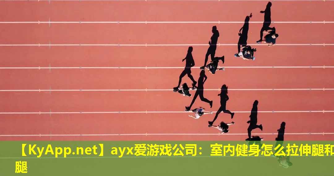 ayx爱游戏公司：室内健身怎么拉伸腿和腿
