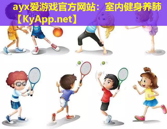 ayx爱游戏官方网站：室内健身养肺