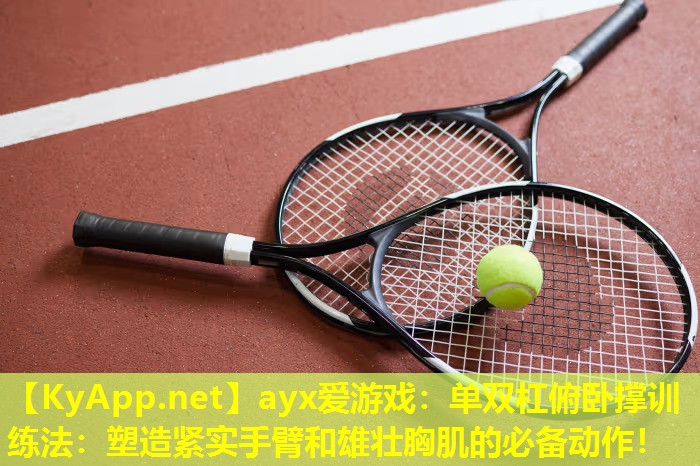 ayx爱游戏：单双杠俯卧撑训练法：塑造紧实手臂和雄壮胸肌的必备动作！