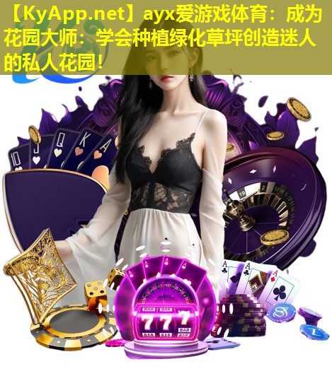 ayx爱游戏体育：成为花园大师：学会种植绿化草坪创造迷人的私人花园！