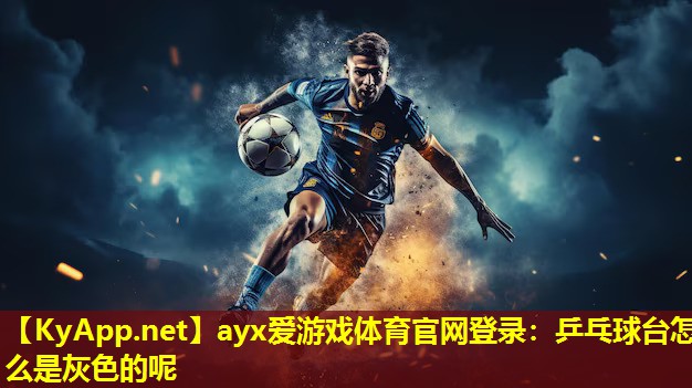 ayx爱游戏体育官网登录：乒乓球台怎么是灰色的呢