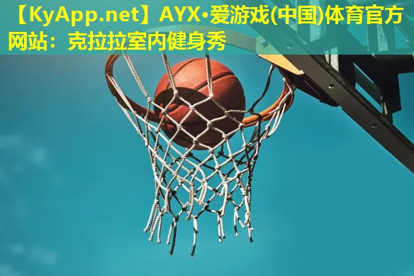 AYX·爱游戏(中国)体育官方网站：克拉拉室内健身秀