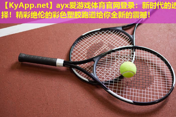ayx爱游戏体育官网登录：新时代的选择！精彩绝伦的彩色塑胶跑道给你全新的震撼！