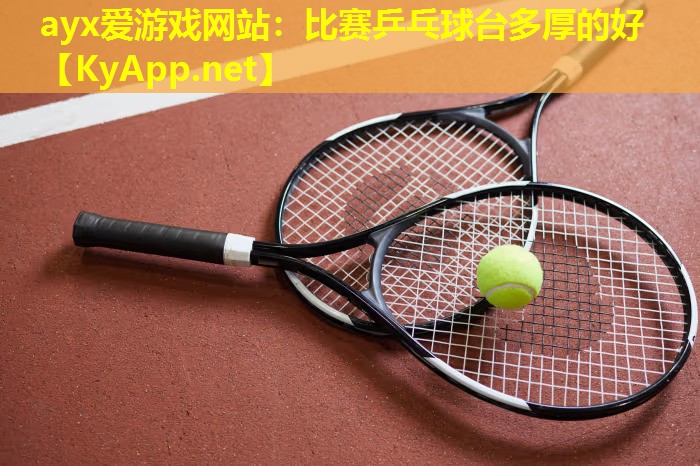 ayx爱游戏网站：比赛乒乓球台多厚的好