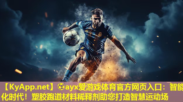 ⚽ayx爱游戏体育官方网页入口：智能化时代！塑胶跑道材料稀释剂助您打造智慧运动场