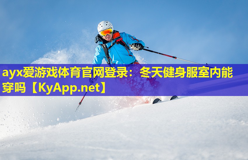 ayx爱游戏体育官网登录：冬天健身服室内能穿吗