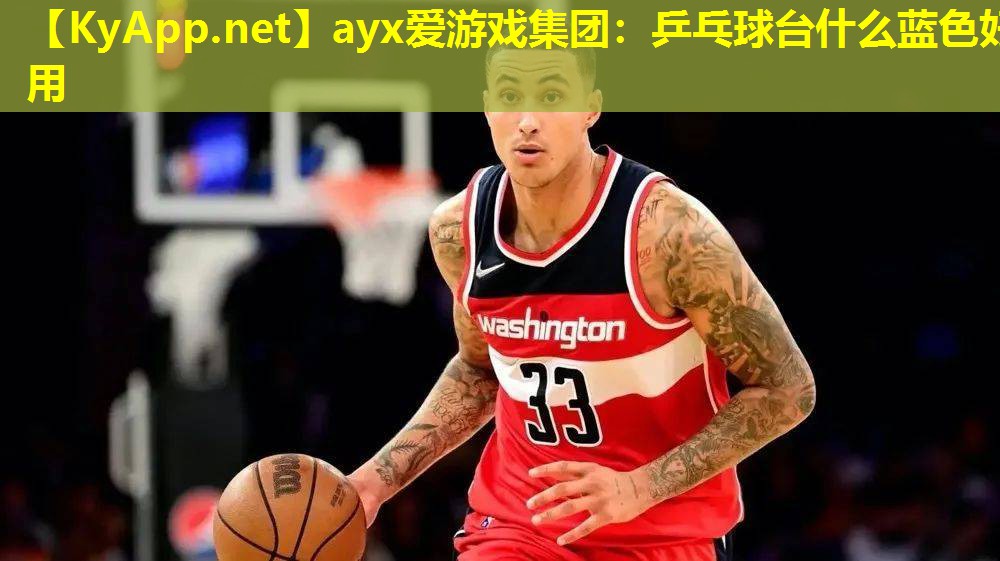 ayx爱游戏集团：乒乓球台什么蓝色好用