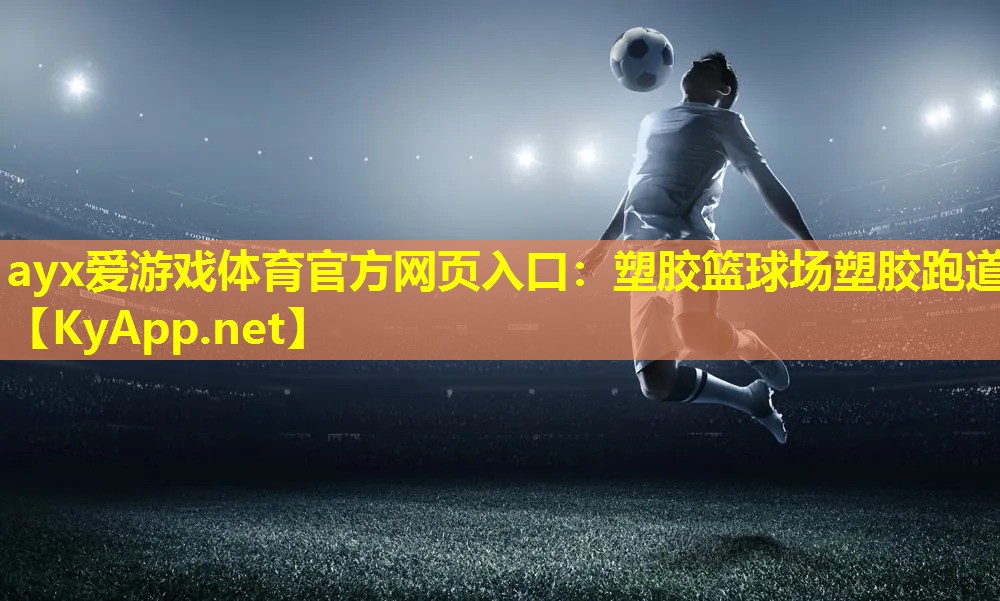 ayx爱游戏体育官方网页入口：塑胶篮球场塑胶跑道