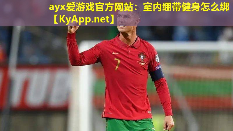 ayx爱游戏官方网站：室内绷带健身怎么绑
