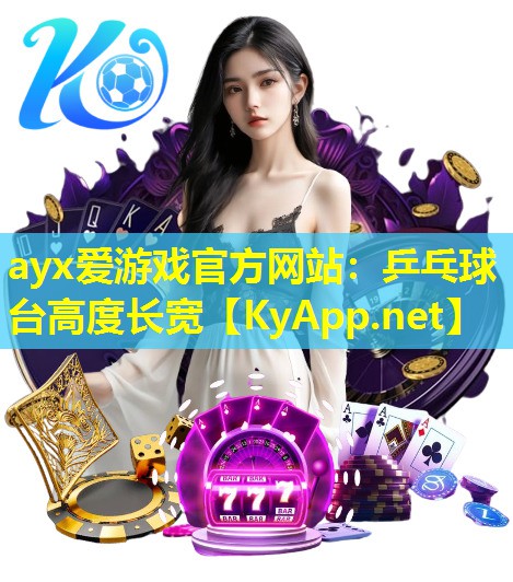 ayx爱游戏官方网站：乒乓球台高度长宽