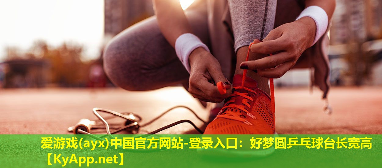 爱游戏(ayx)中国官方网站-登录入口：好梦圆乒乓球台长宽高