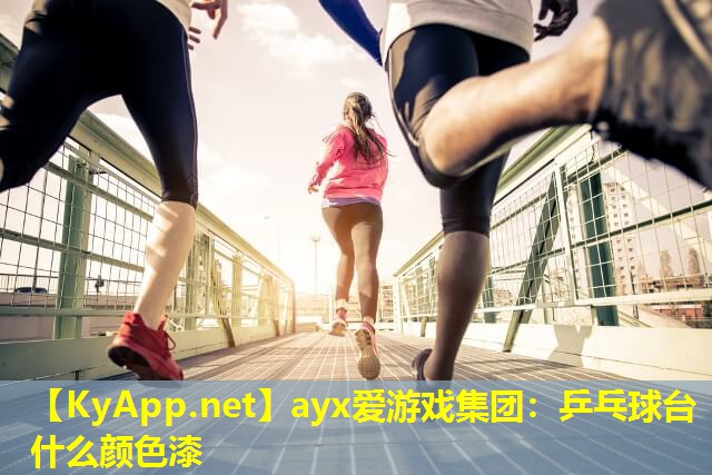 ayx爱游戏集团：乒乓球台什么颜色漆