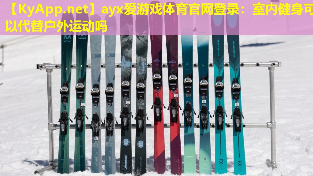 ayx爱游戏体育官网登录：室内健身可以代替户外运动吗