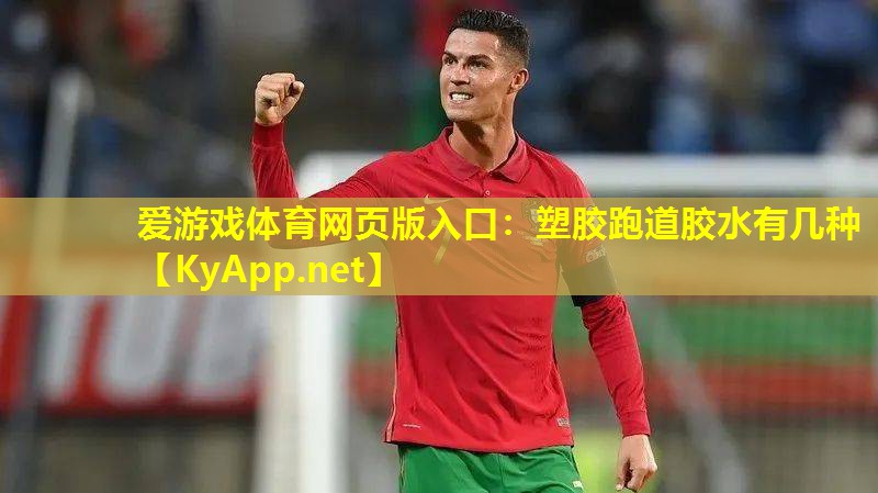 爱游戏体育网页版入口：塑胶跑道胶水有几种