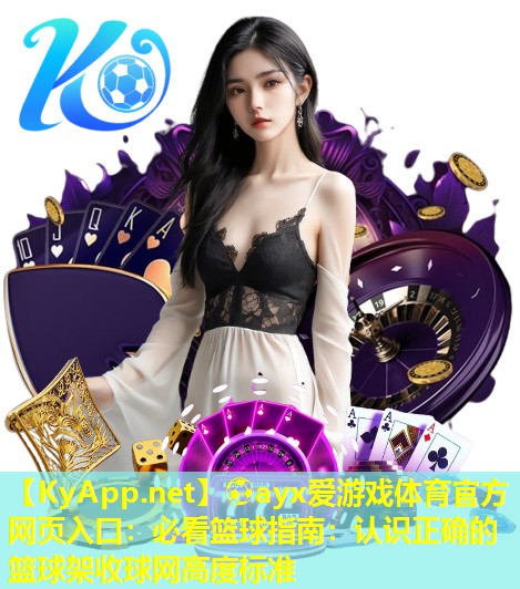 ⚽ayx爱游戏体育官方网页入口：必看篮球指南：认识正确的篮球架收球网高度标准