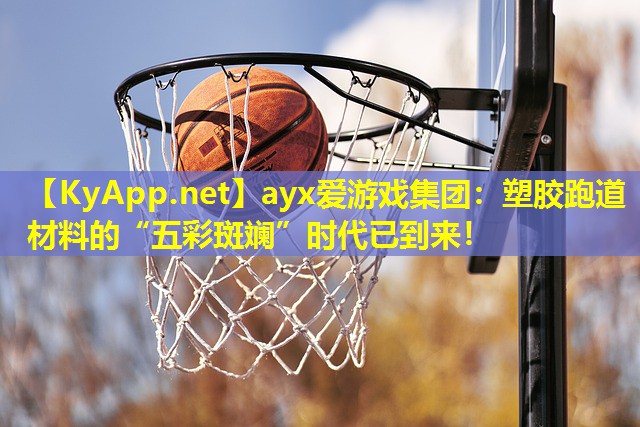 ayx爱游戏集团：塑胶跑道材料的“五彩斑斓”时代已到来！