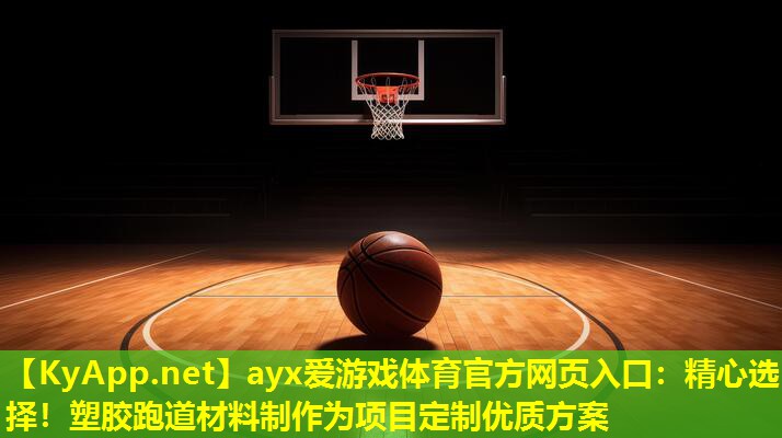 ayx爱游戏体育官方网页入口：精心选择！塑胶跑道材料制作为项目定制优质方案