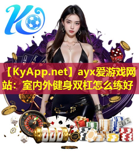 ayx爱游戏网站：室内外健身双杠怎么练好