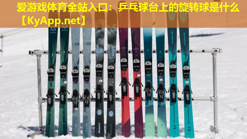 爱游戏体育全站入口：乒乓球台上的旋转球是什么