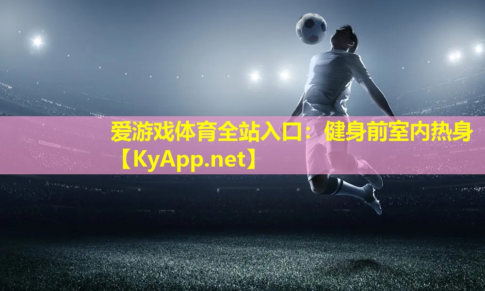 爱游戏体育全站入口：健身前室内热身