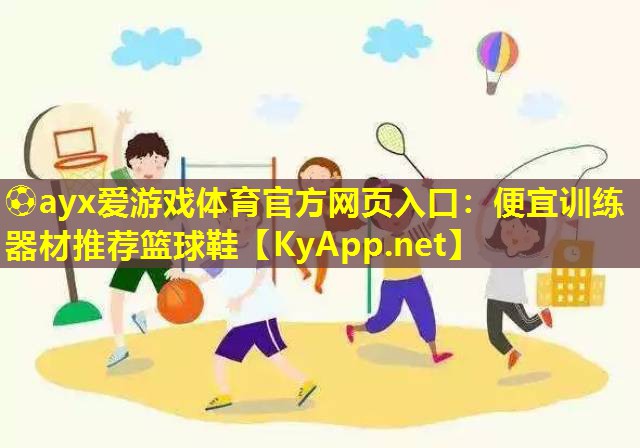 ⚽ayx爱游戏体育官方网页入口：便宜训练器材推荐篮球鞋