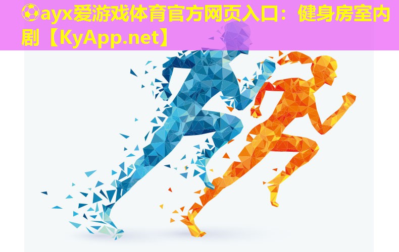 ⚽ayx爱游戏体育官方网页入口：健身房室内剧