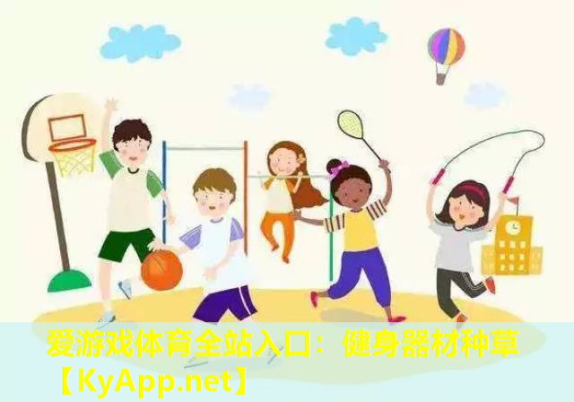 爱游戏体育全站入口：健身器材种草