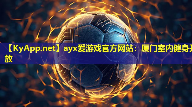 ayx爱游戏官方网站：厦门室内健身开放