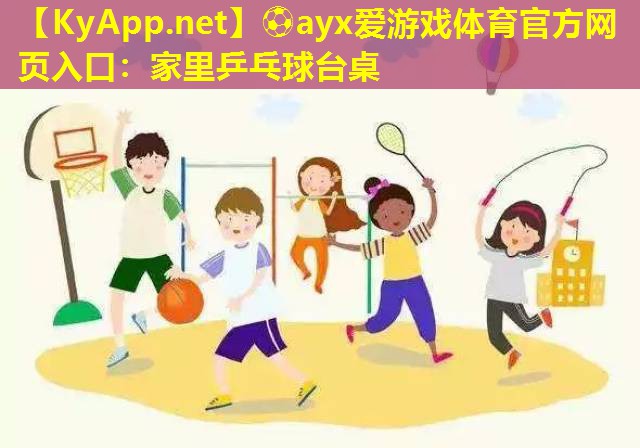⚽ayx爱游戏体育官方网页入口：家里乒乓球台桌