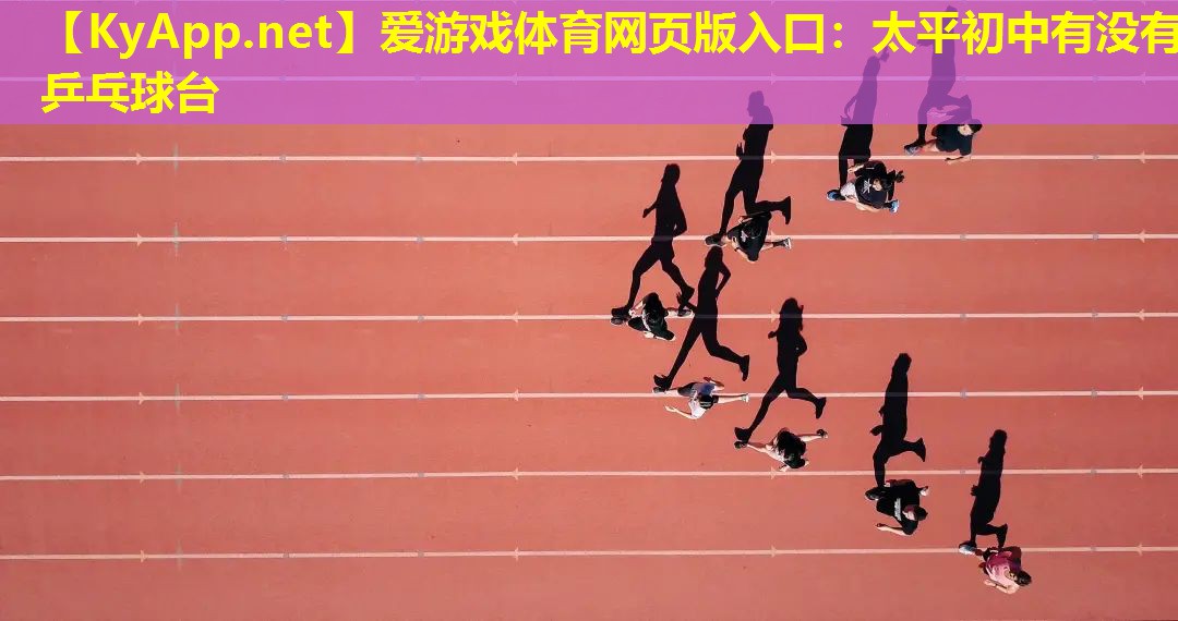 爱游戏体育网页版入口：太平初中有没有乒乓球台