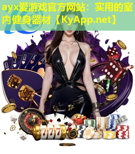ayx爱游戏官方网站：实用的室内健身器材