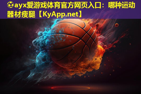 ⚽ayx爱游戏体育官方网页入口：哪种运动器材瘦腿