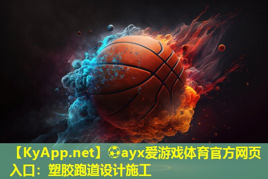 ⚽ayx爱游戏体育官方网页入口：塑胶跑道设计施工