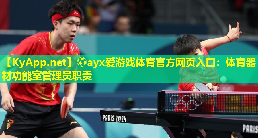 ⚽ayx爱游戏体育官方网页入口：体育器材功能室管理员职责