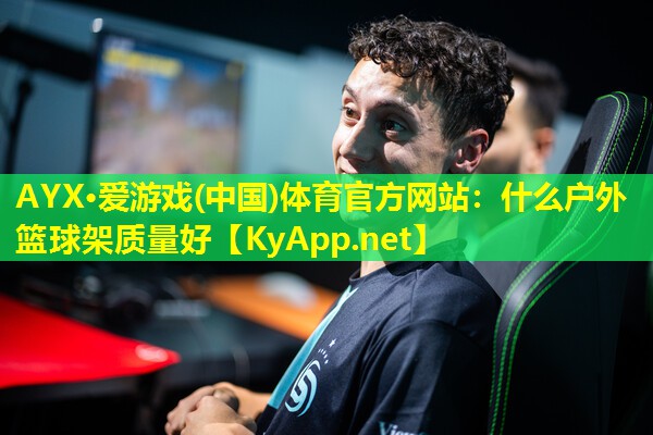 AYX·爱游戏(中国)体育官方网站：什么户外篮球架质量好
