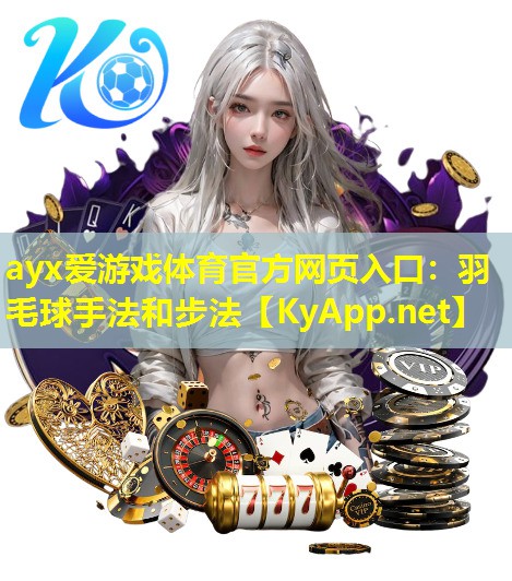 ayx爱游戏体育官方网页入口：羽毛球手法和步法