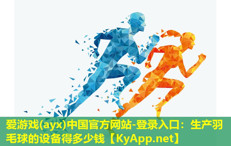 爱游戏(ayx)中国官方网站-登录入口：生产羽毛球的设备得多少钱
