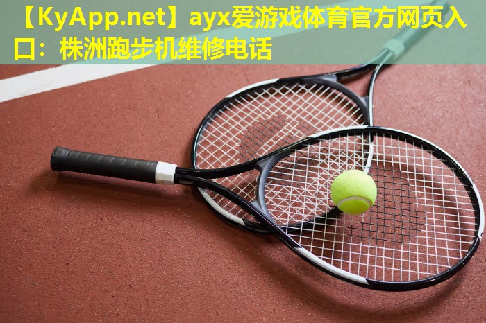 ayx爱游戏体育官方网页入口：株洲跑步机维修电话
