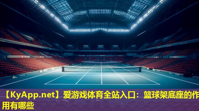 爱游戏体育全站入口：篮球架底座的作用有哪些