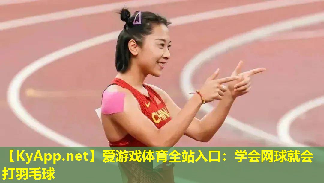 爱游戏体育全站入口：学会网球就会打羽毛球