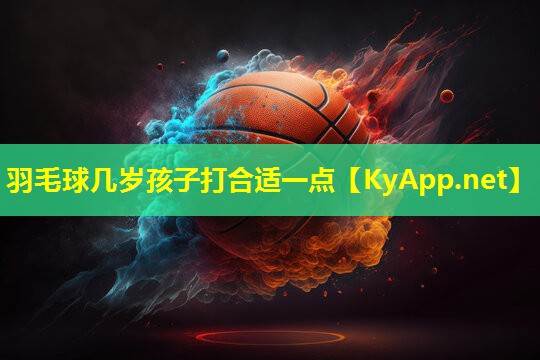 羽毛球几岁孩子打合适一点