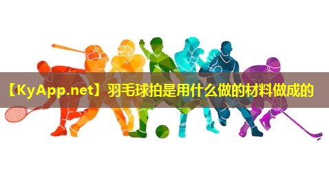 羽毛球拍是用什么做的材料做成的