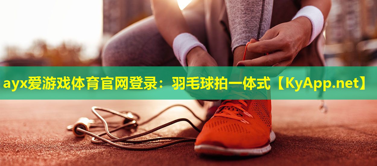 ayx爱游戏体育官网登录：羽毛球拍一体式