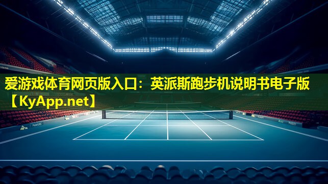 爱游戏体育网页版入口：英派斯跑步机说明书电子版