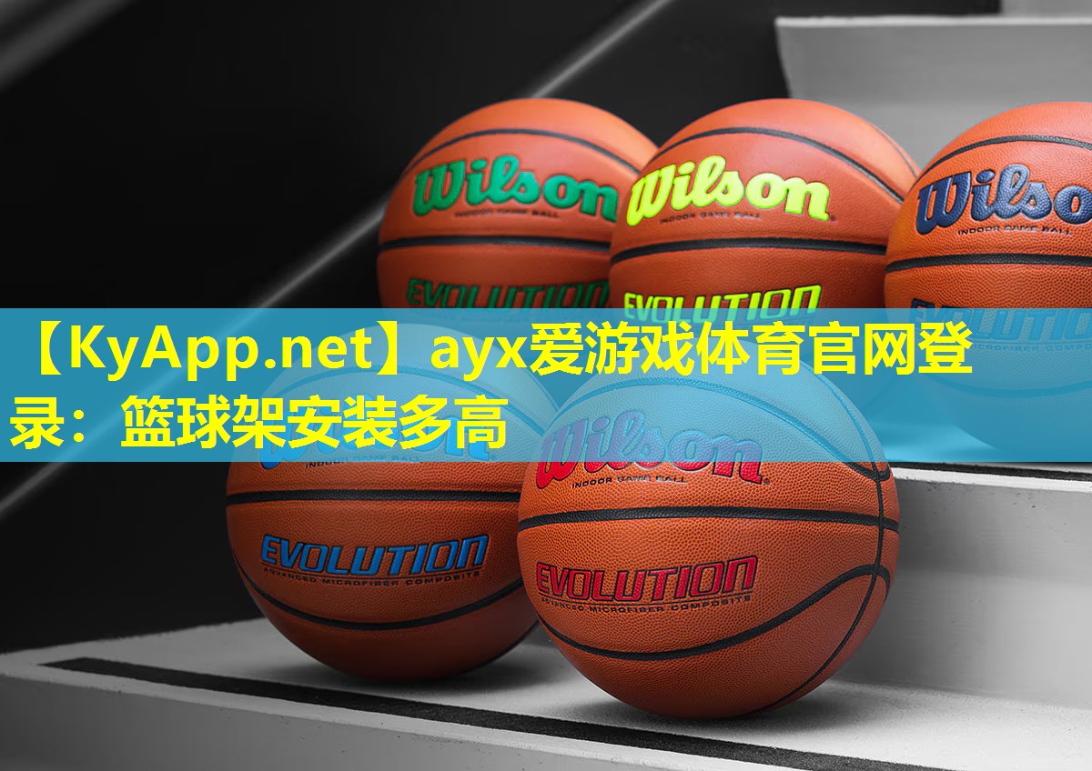 ayx爱游戏体育官网登录：篮球架安装多高