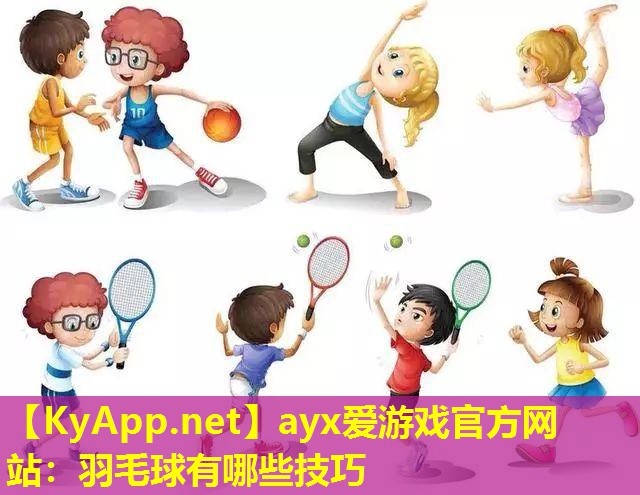 ayx爱游戏官方网站：羽毛球有哪些技巧