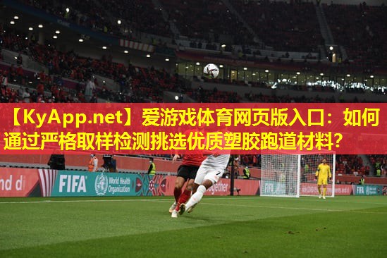 爱游戏体育网页版入口：如何通过严格取样检测挑选优质塑胶跑道材料？