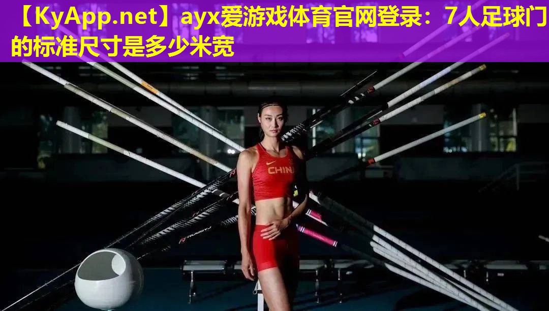 ayx爱游戏体育官网登录：7人足球门的标准尺寸是多少米宽