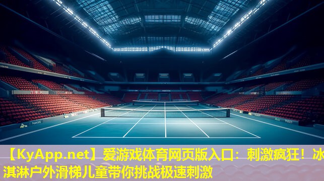 爱游戏体育网页版入口：刺激疯狂！冰淇淋户外滑梯儿童带你挑战极速刺激